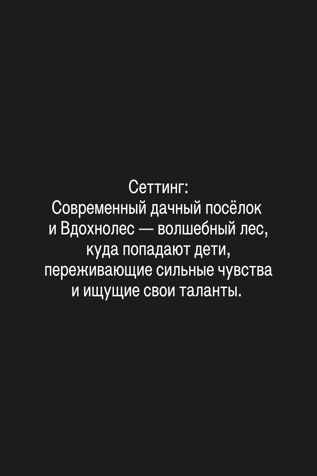 Логлайн: Обиженная на родителей девятилетняя Лена и застенчивый семилетний Петя попадают во Вдохнолес — место, где дети находят свои таланты. Чтобы вернуться домой, друзьям предстоит не только обнаружить свои таланты, но и освободить древнего духа и вернуть волшебному лесу право на сложные чувства и эмоции.