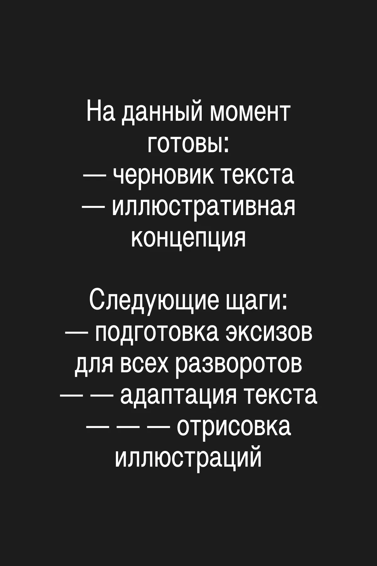 На данный момент готовы: — черновик текста / — иллюстративная концепция. Следующие шаги: — подготовка эскизов для всех разворотов / — адаптация текста / — отрисовка иллюстраций