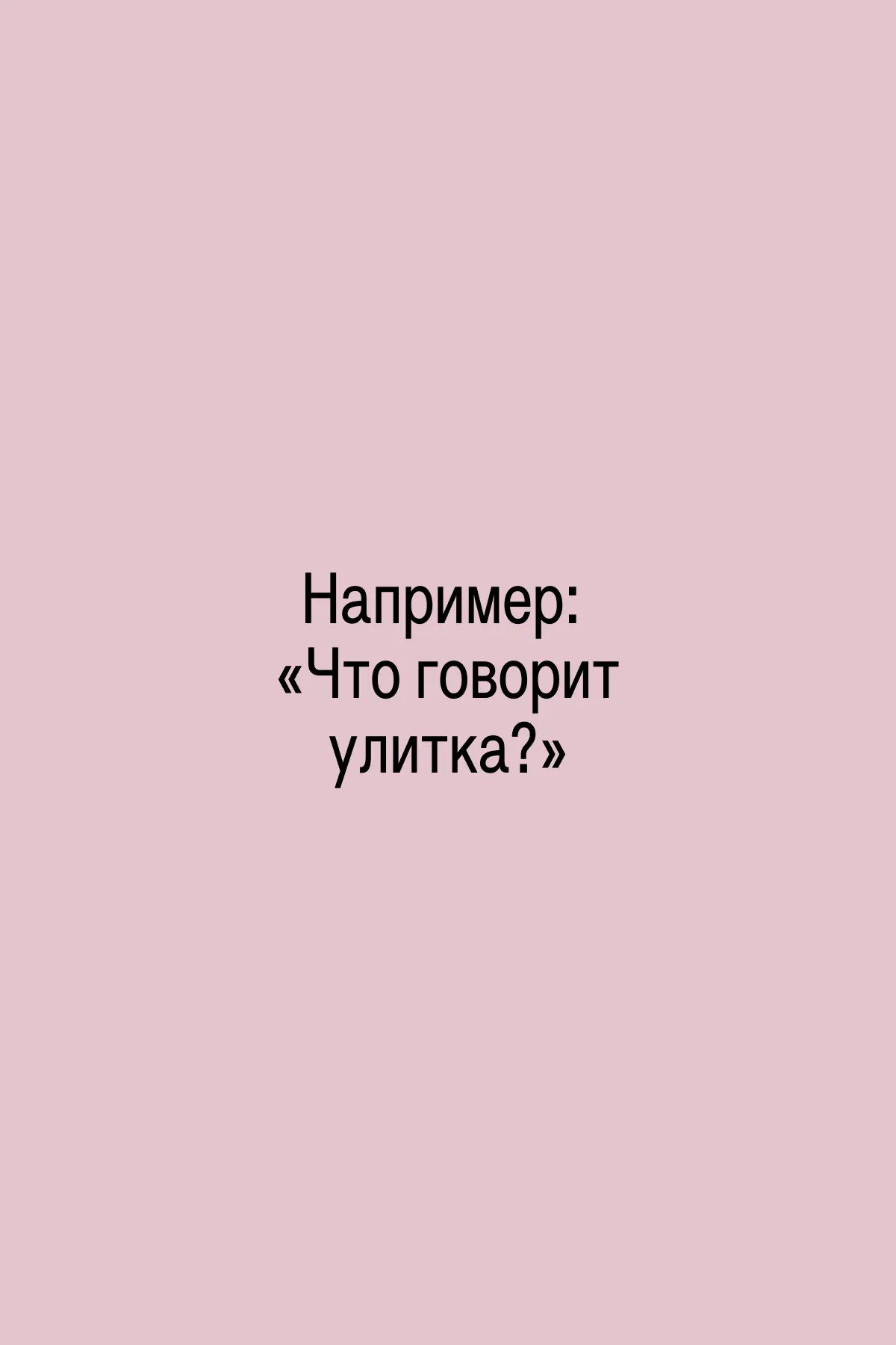 Например: «Что говорит улитка?»