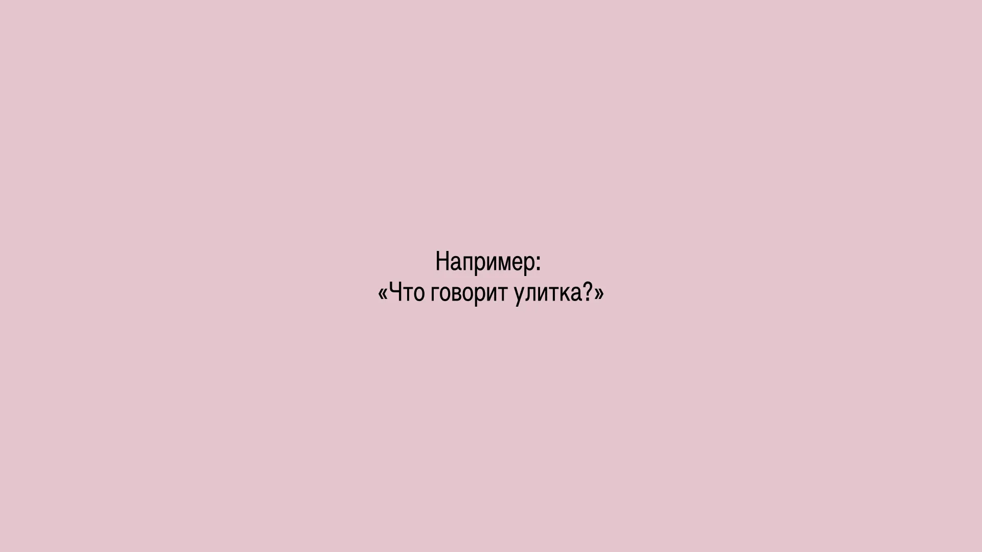 Например: «Что говорит улитка?»
