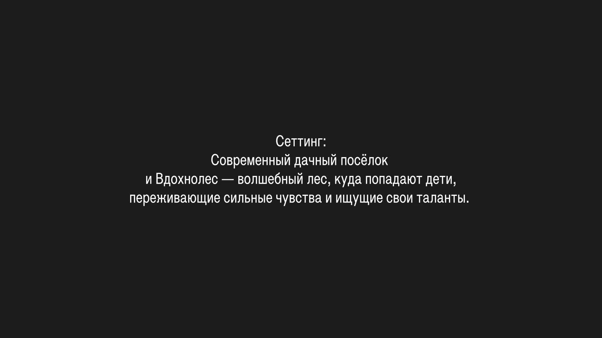 Логлайн: Обиженная на родителей девятилетняя Лена и застенчивый семилетний Петя попадают во Вдохнолес — место, где дети находят свои таланты. Чтобы вернуться домой, друзьям предстоит не только обнаружить свои таланты, но и освободить древнего духа и вернуть волшебному лесу право на сложные чувства и эмоции.