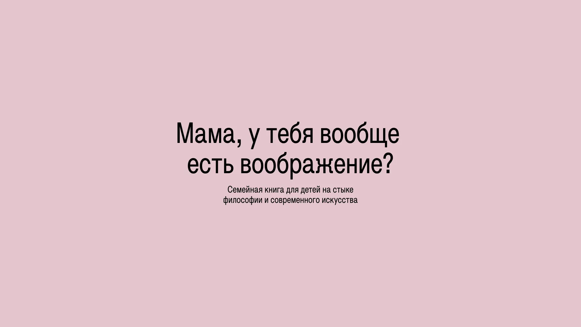 Мама, у тебя вообще есть воображение? / Семейная книга для детей на стыке философии и современного искусства